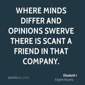 Where minds differ and opinions swerve there is scant a friend in that ...