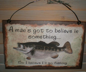 fishing quotes | ... Sayings Man S Got To Believe In Something Funny ...