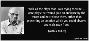 ... an emotion which you could observe and walk away from. - Arthur Miller