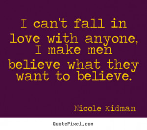 Love quote - I can't fall in love with anyone, i make men believe what ...