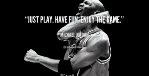 Michael Jordan Just Play Have Fun Quotes
