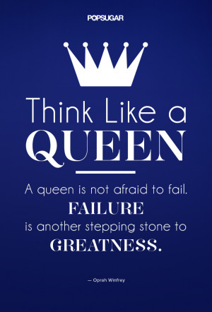 Think like a queen. A queen is not afraid to fail. Failure is another ...