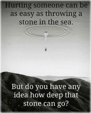 Hurting someone can be as easy as throwing a stone in the sea. But do ...