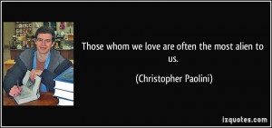 Those whom we love are often the most alien to us. - Christopher ...