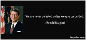 We are never defeated unless we give up on God. - Ronald Reagan