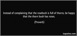 Instead of complaining that the rosebush is full of thorns, be happy ...