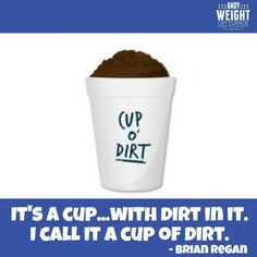 ... call it a cup of dirt. -Brian Regan #andyweight #brianregan #cupofdirt