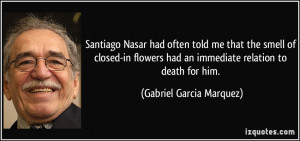 Santiago Nasar had often told me that the smell of closed-in flowers ...