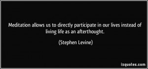 ... our lives instead of living life as an afterthought. - Stephen Levine