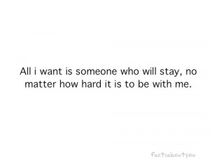 All i want is someone who will stay, no matter how hard it is to be ...