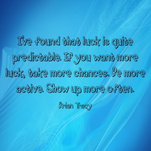 ve found that luck is quite predictable. If you want more luck ...