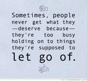 people never get what they deserve because they're too busy holding ...