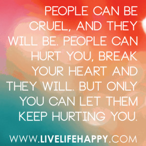 People can be cruel, and they will be. People can hurt you, break your ...