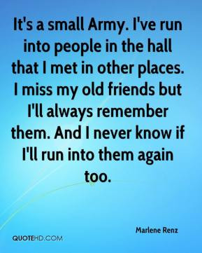 It's a small Army. I've run into people in the hall that I met in ...