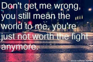 You're just not worth the fight anymore