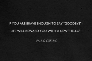 ... are brave enough to say goodbye life will reward you with a new hello