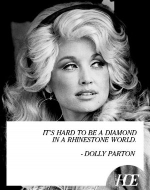 It's hard to be a diamond in a rhinestone world Dolly Parton