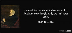If we wait for the moment when everything, absolutely everything is ...