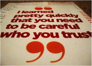learned pretty quickly that you need to be careful who you trust .