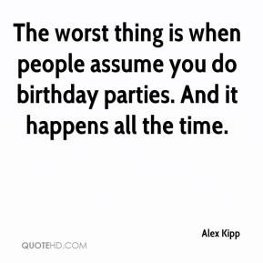 The worst thing is when people assume you do birthday parties. And it ...