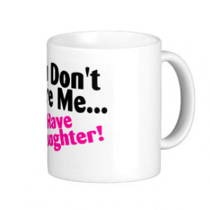 You Dont Scare Me I Have A Daughter Mug