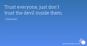 Trust everyone, just don't trust the devil inside them.