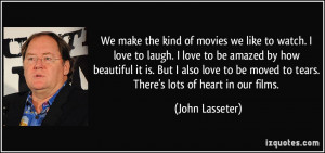 We make the kind of movies we like to watch. I love to laugh. I love ...
