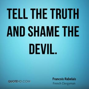 Francois Rabelais - Tell the truth and shame the devil.