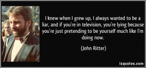 always wanted to be a liar, and if you're in television, you're lying ...