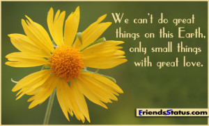 ... do great things on this Earth, only small things with great love