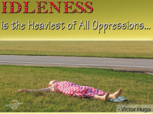 Idleness is the heaviest of all oppressions