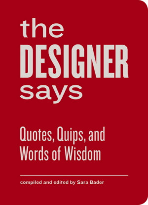 The Designer Says: The Collected Quips and Wisdom of Famous Graphic ...