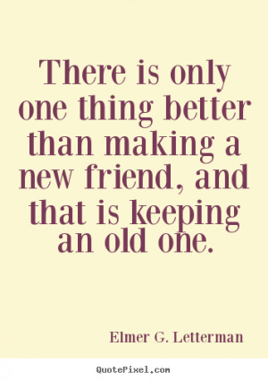... better than making a new friend, and that is.. - Friendship quotes