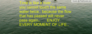 Time is like a river ,you cannot touch the same water twice.. because ...