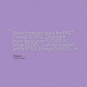 Quotes Picture: never think hard about the past, it brings tears dont ...