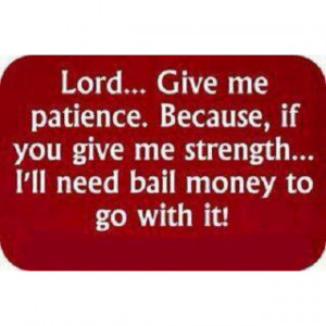 Lord, Give me Patience... ;-)