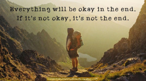 Everything will be okay in the end. If it's not okay, it's not the ...