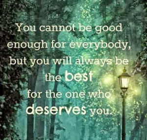 You cannot be good enough for everybody, but you will always be the ...
