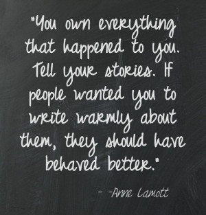 You own everything that happened to you. Tell your stories. If people ...