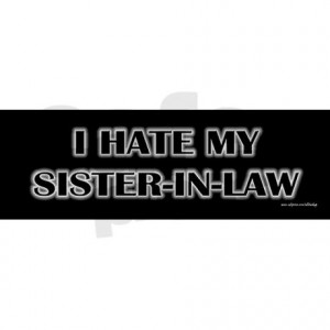 hate_my_sister_in_law_bumper_sticker.jpg?color=White&height=460 ...