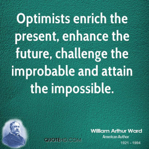 Optimists enrich the present, enhance the future, challenge the ...