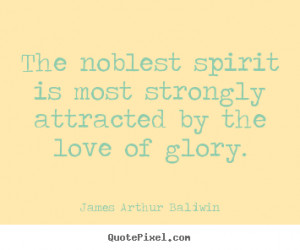 James Arthur Baldwin Quotes - The noblest spirit is most strongly ...