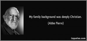 My family background was deeply Christian. - Abbe Pierre