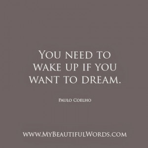 You need to wake up if you want to dream.