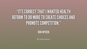 It's correct that I wanted health reform to do more to create choices ...