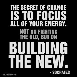 The secret of change is to focus all of your energy, not on fighting ...