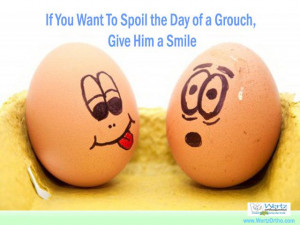 If you would like to spoil the day for a grouch, give him a smile.