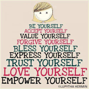 Be yourself. Accept yourself. Value yourself. Forgive yourself. Bless ...