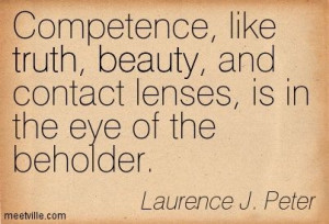 Competence, like truth, beauty, and contact lenses, is in the eye of ...