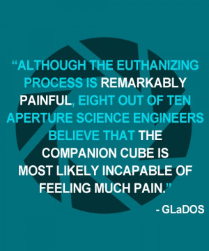 ... companion cube is most likely incapable of feeling much pain. - GLaDOS